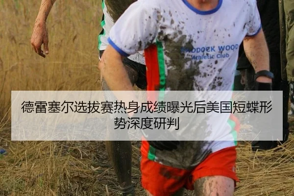 德雷塞尔选拔赛热身成绩曝光后美国短蝶形势深度研判