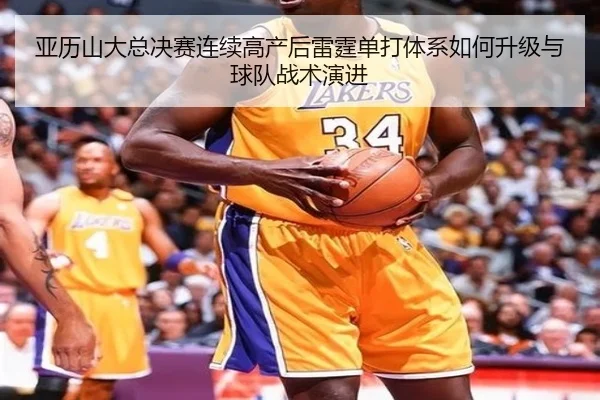 亚历山大总决赛连续高产后雷霆单打体系如何升级与球队战术演进