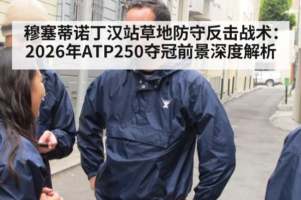 穆塞蒂诺丁汉站草地防守反击战术：2026年ATP250夺冠前景深度解析