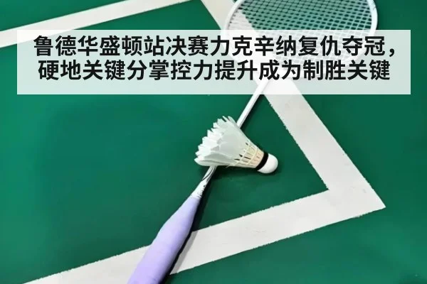 鲁德华盛顿站决赛力克辛纳复仇夺冠，硬地关键分掌控力提升成为制胜关键